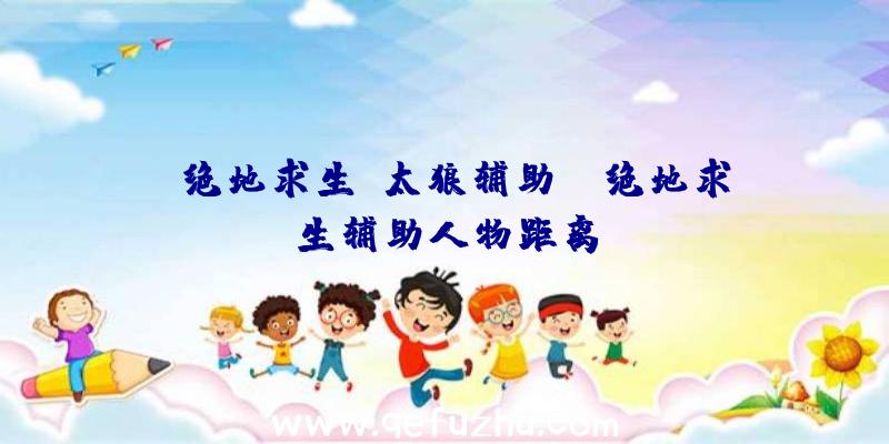 「绝地求生蕉太狼辅助」|绝地求生辅助人物距离